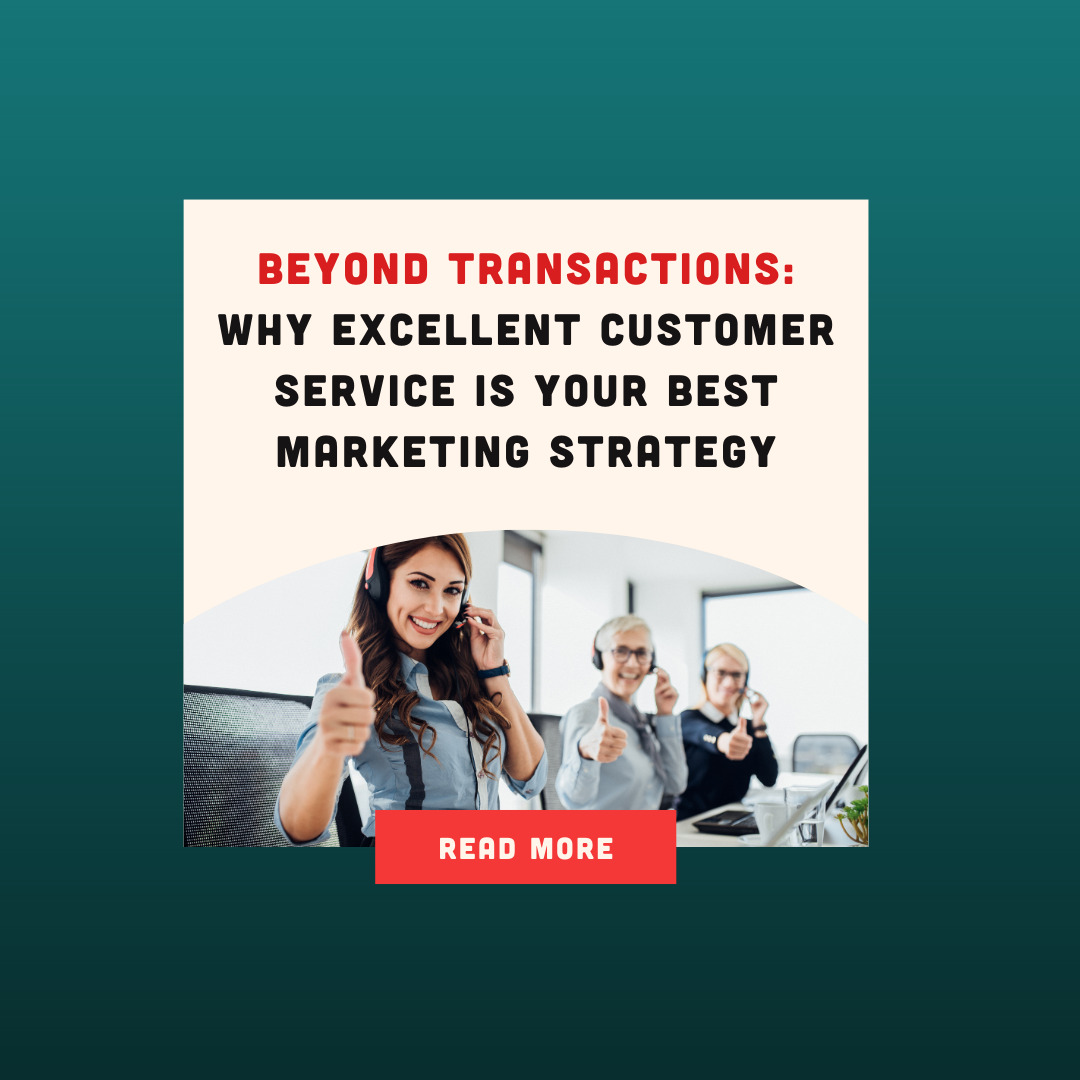Beyond Transactions: Why Excellent Customer Service Is Your Best Marketing Strategy